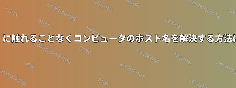 「/etc/hosts」に触れることなくコンピュータのホスト名を解決する方法はありますか？