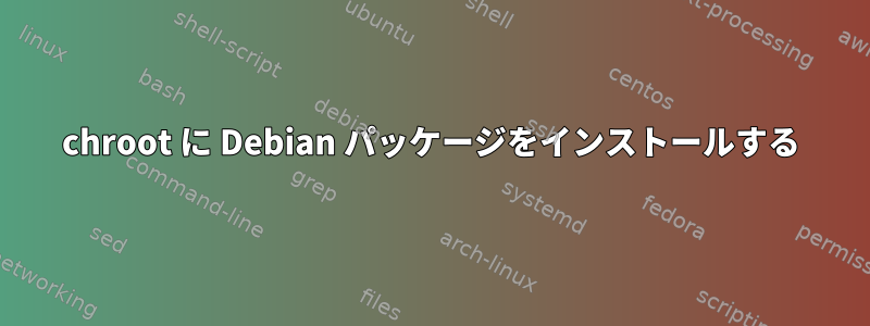 chroot に Debian パッケージをインストールする