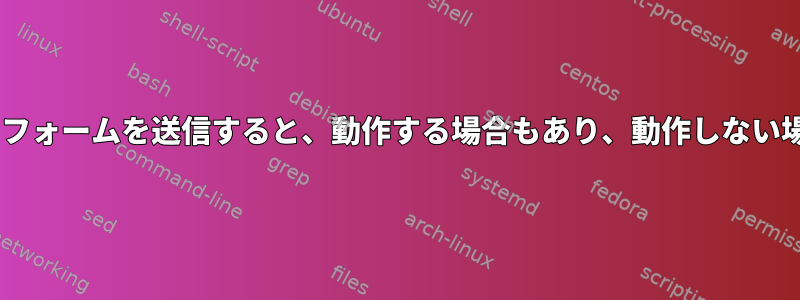 cURLを使用してフォームを送信すると、動作する場合もあり、動作しない場合もあります。