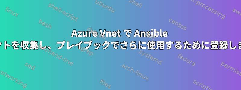 Azure Vnet で Ansible ファクトを収集し、プレイブックでさらに使用するために登録します。