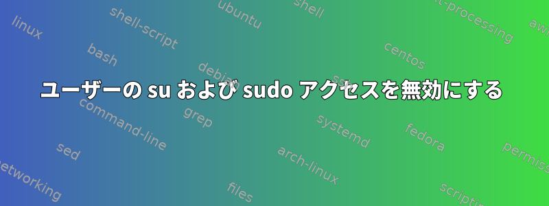 ユーザーの su および sudo アクセスを無効にする