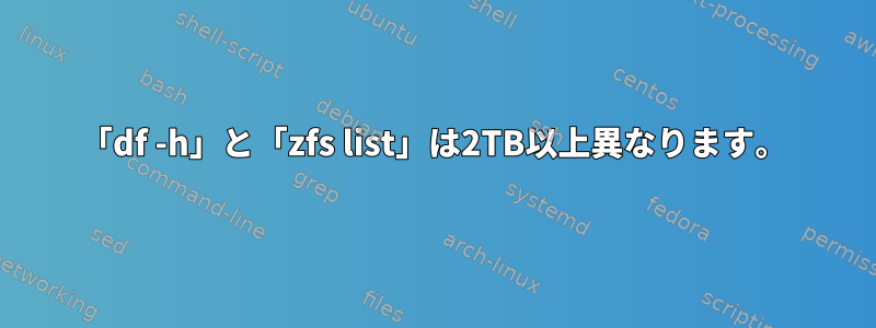 「df -h」と「zfs list」は2TB以上異なります。