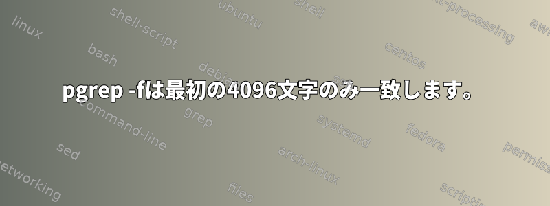 pgrep -fは最初の4096文字のみ一致します。