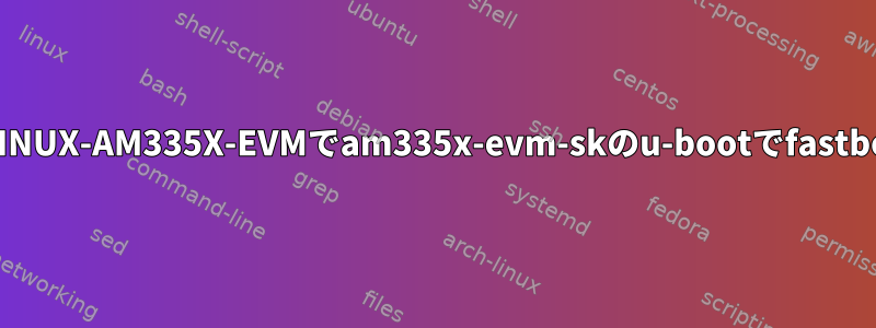 PROCESSOR-SDK-LINUX-AM335X-EVMでam335x-evm-skのu-bootでfastbootを有効にする方法