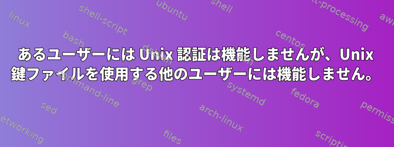 あるユーザーには Unix 認証は機能しませんが、Unix 鍵ファイルを使用する他のユーザーには機能しません。