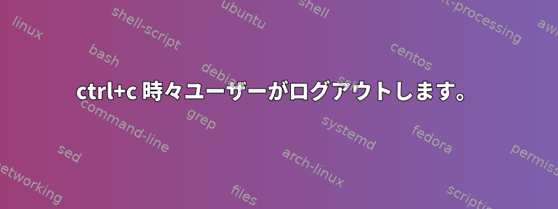 ctrl+c 時々ユーザーがログアウトします。