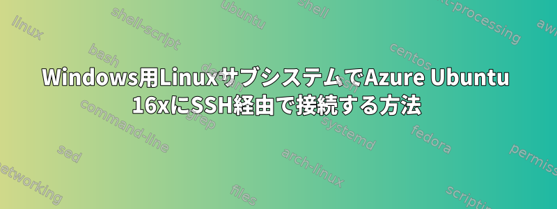 Windows用LinuxサブシステムでAzure Ubuntu 16xにSSH経由で接続する方法