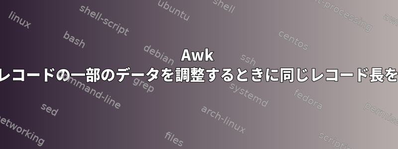 Awk コマンドは、レコードの一部のデータを調整するときに同じレコード長を保持します。