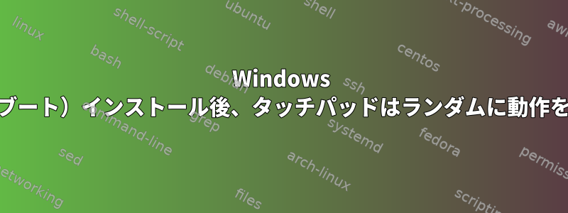 Windows 10（デュアルブート）インストール後、タッチパッドはランダムに動作を停止します。