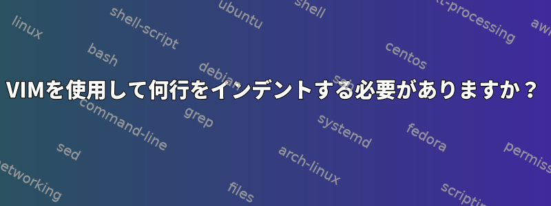 VIMを使用して何行をインデントする必要がありますか？