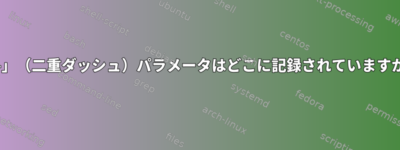 「--」（二重ダッシュ）パラメータはどこに記録されていますか？