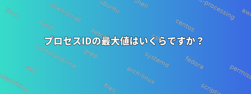 プロセスIDの最大値はいくらですか？