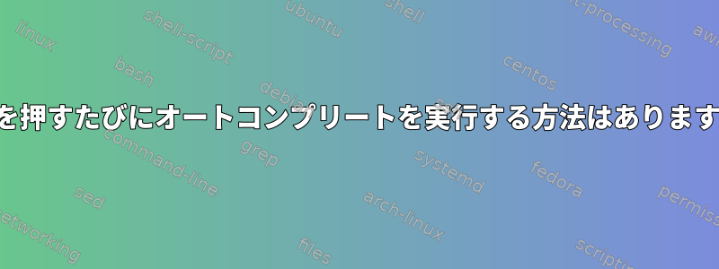 キーを押すたびにオートコンプリートを実行する方法はありますか？