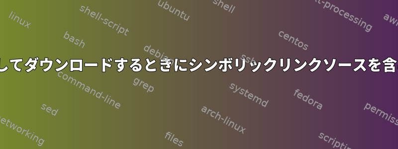 rsyncを使用してダウンロードするときにシンボリックリンクソースを含める方法は？