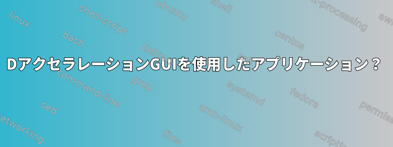 3DアクセラレーションGUIを使用したアプリケーション？