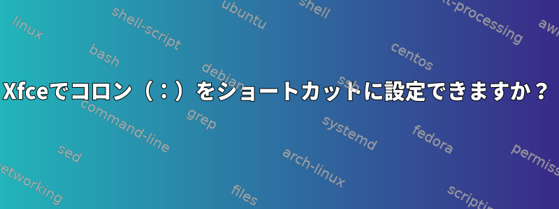 Xfceでコロン（：）をショートカットに設定できますか？