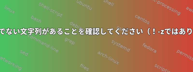 シェルに空でない文字列があることを確認してください（！-zではありません）。