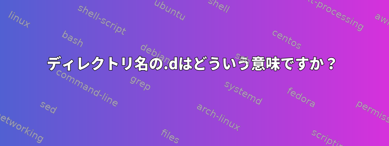 ディレクトリ名の.dはどういう意味ですか？