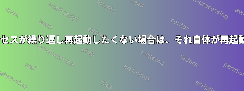 Dockerプロセスが繰り返し再起動したくない場合は、それ自体が再起動されます。