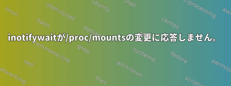 inotifywaitが/proc/mountsの変更に応答しません。