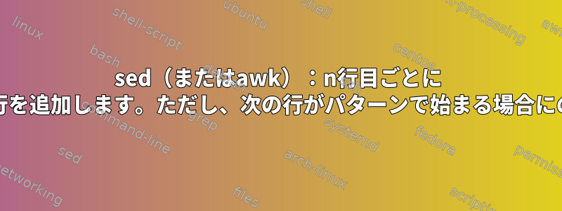 sed（またはawk）：n行目ごとに "commit;"新しい行を追加します。ただし、次の行がパターンで始まる場合にのみ適用されます。