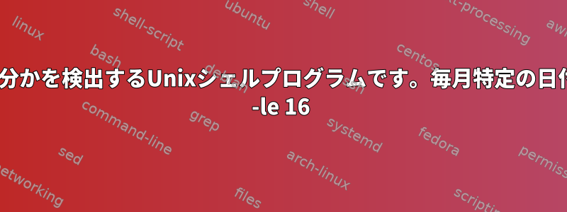 どの月の半分かを検出するUnixシェルプログラムです。毎月特定の日付（dom） -le 16