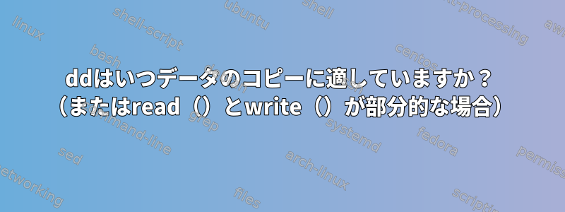 ddはいつデータのコピーに適していますか？ （またはread（）とwrite（）が部分的な場合）