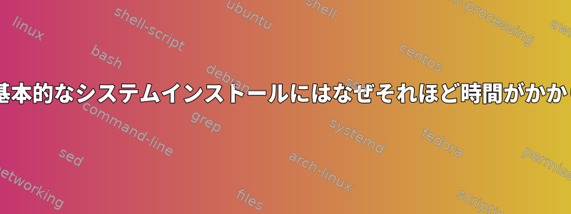 Debian：基本的なシステムインストールにはなぜそれほど時間がかかりますか？