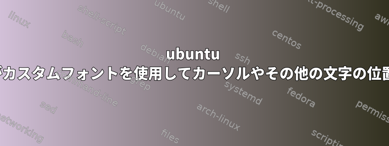 ubuntu kde端末フォントがカスタムフォントを使用してカーソルやその他の文字の位置を誤って指定する