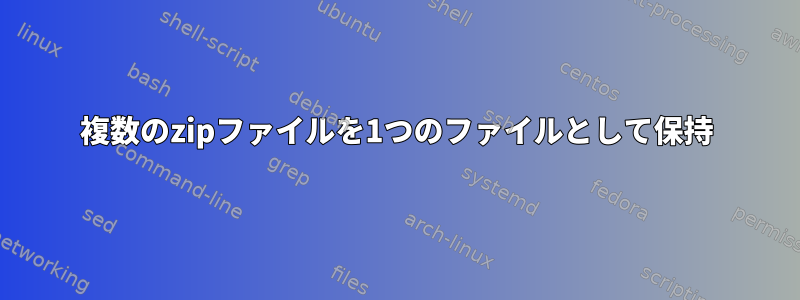 複数のzipファイルを1つのファイルとして保持