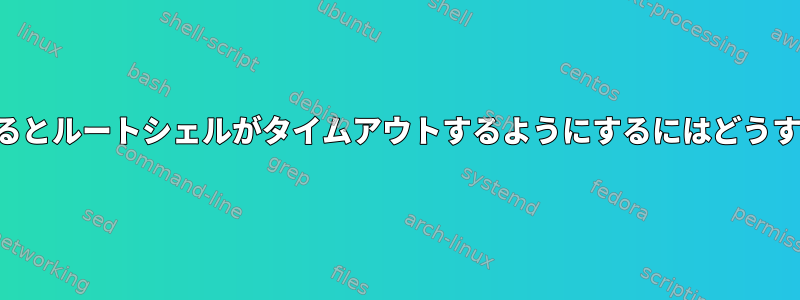 一定時間が経過するとルートシェルがタイムアウトするようにするにはどうすればよいですか？