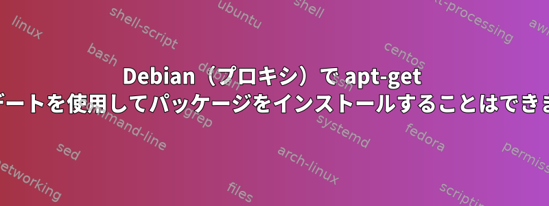 Debian（プロキシ）で apt-get アップデートを使用してパッケージをインストールすることはできません。