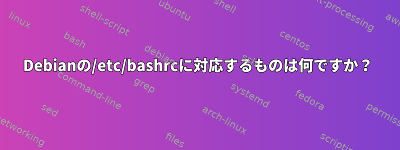 Debianの/etc/bashrcに対応するものは何ですか？