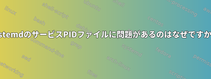 systemdのサービスPIDファイルに問題があるのはなぜですか？