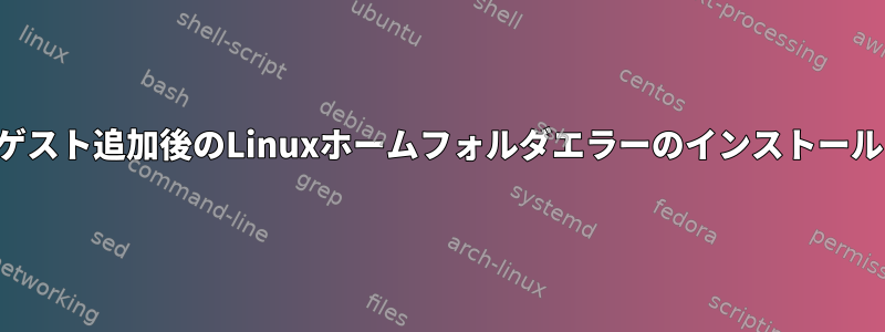 ゲスト追加後のLinuxホームフォルダエラーのインストール