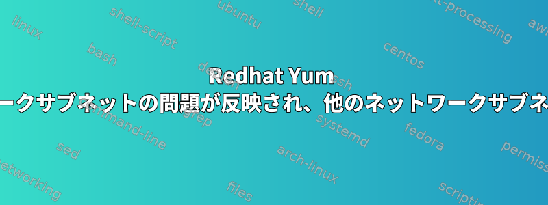 Redhat Yum を使用すると、一部のネットワークサブネットの問題が反映され、他のネットワークサブネットの問題は反映されません。