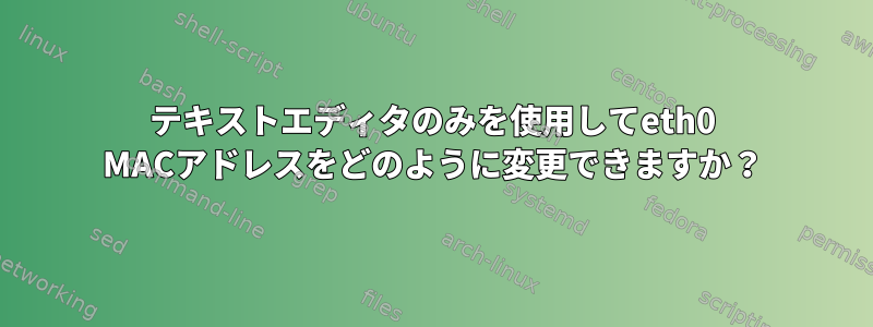 テキストエディタのみを使用してeth0 MACアドレスをどのように変更できますか？