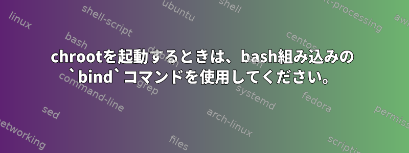 chrootを起動するときは、bash組み込みの `bind`コマンドを使用してください。