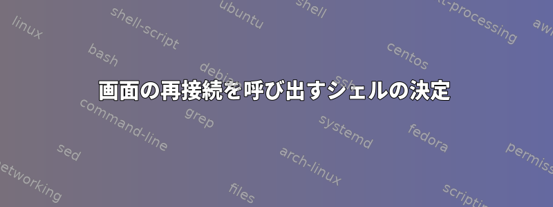 画面の再接続を呼び出すシェルの決定