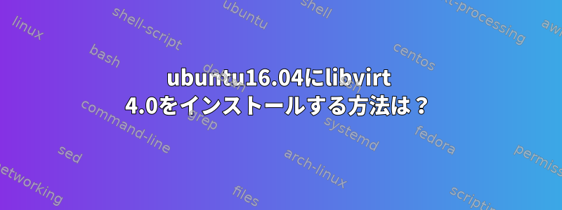 ubuntu16.04にlibvirt 4.0をインストールする方法は？