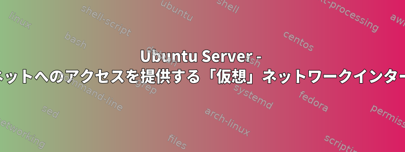 Ubuntu Server - インターネットへのアクセスを提供する「仮想」ネットワークインターフェース