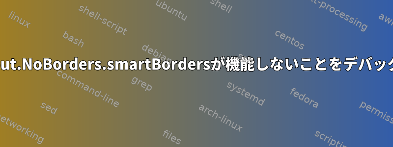 XMonad.Layout.NoBorders.smartBordersが機能しないことをデバッグする方法は？