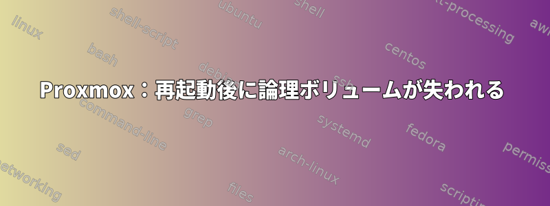 Proxmox：再起動後に論理ボリュームが失われる