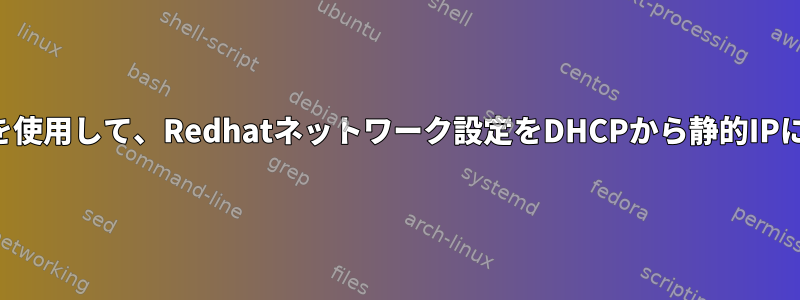 設定ファイルを使用して、Redhatネットワーク設定をDHCPから静的IPに変更します。