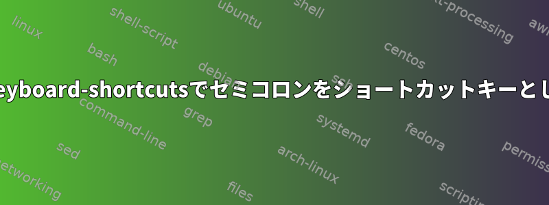 `設定方法xfce4-keyboard-shortcutsでセミコロンをショートカットキーとして使用しますか？