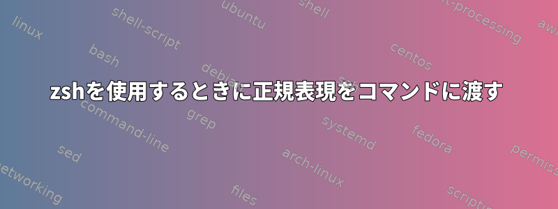 zshを使用するときに正規表現をコマンドに渡す