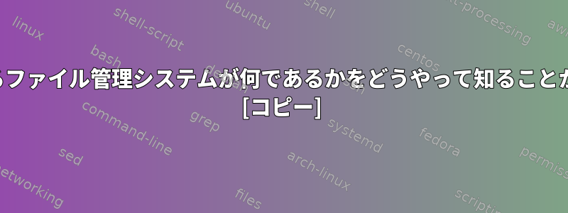 私が持っているファイル管理システムが何であるかをどうやって知ることができますか？ [コピー]