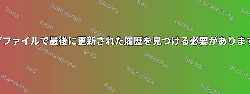 ログファイルで最後に更新された履歴を見つける必要があります。