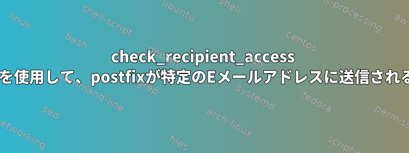 check_recipient_access postfixオプションを使用して、postfixが特定のEメールアドレスに送信されるのを防ぎますか？