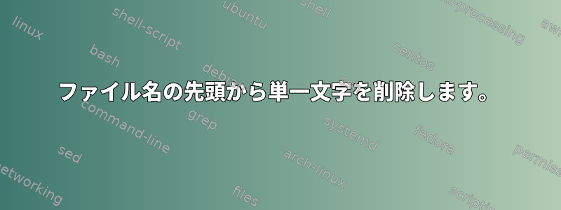 ファイル名の先頭から単一文字を削除します。